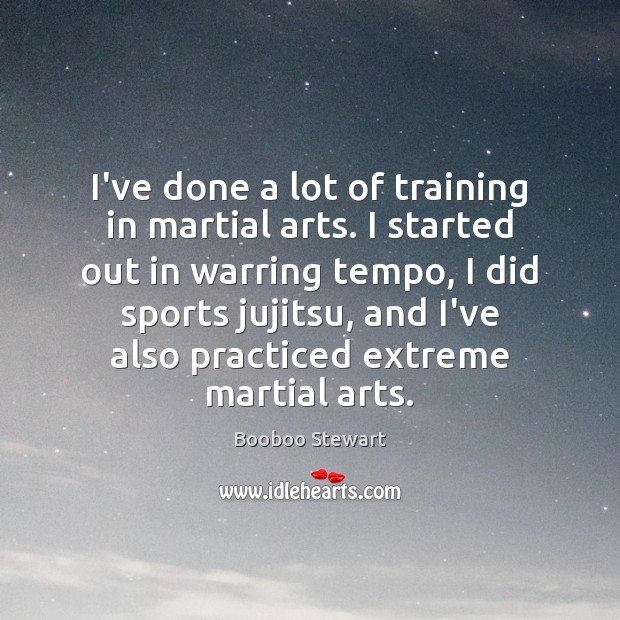 I’ve done a lot of training in martial arts. I started out Booboo Stewart Picture Quote