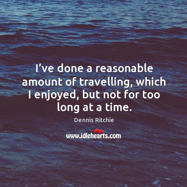 I’ve done a reasonable amount of travelling, which I enjoyed, but not for too long at a time. Travel Quotes Image