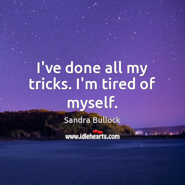 I’ve done all my tricks. I’m tired of myself. Sandra Bullock Picture Quote