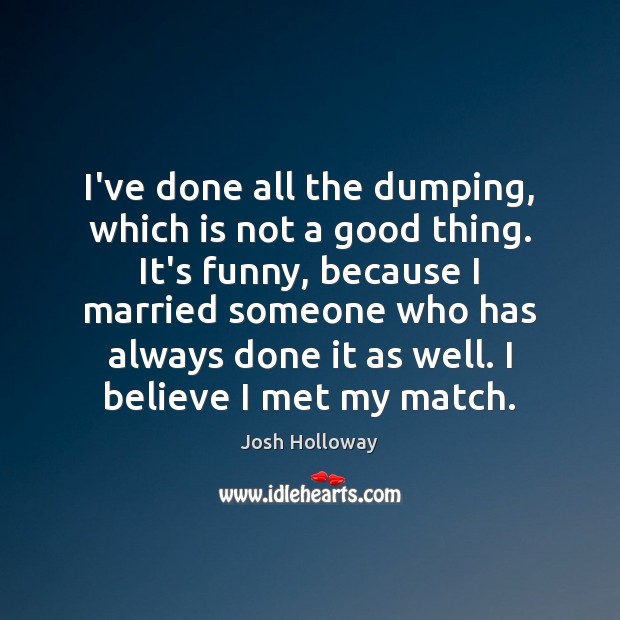 I’ve done all the dumping, which is not a good thing. It’s Josh Holloway Picture Quote