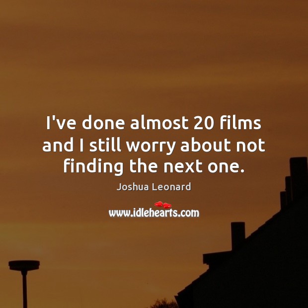 I’ve done almost 20 films and I still worry about not finding the next one. Joshua Leonard Picture Quote