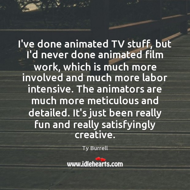 I’ve done animated TV stuff, but I’d never done animated film work, 