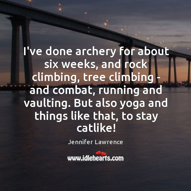 I’ve done archery for about six weeks, and rock climbing, tree climbing Jennifer Lawrence Picture Quote