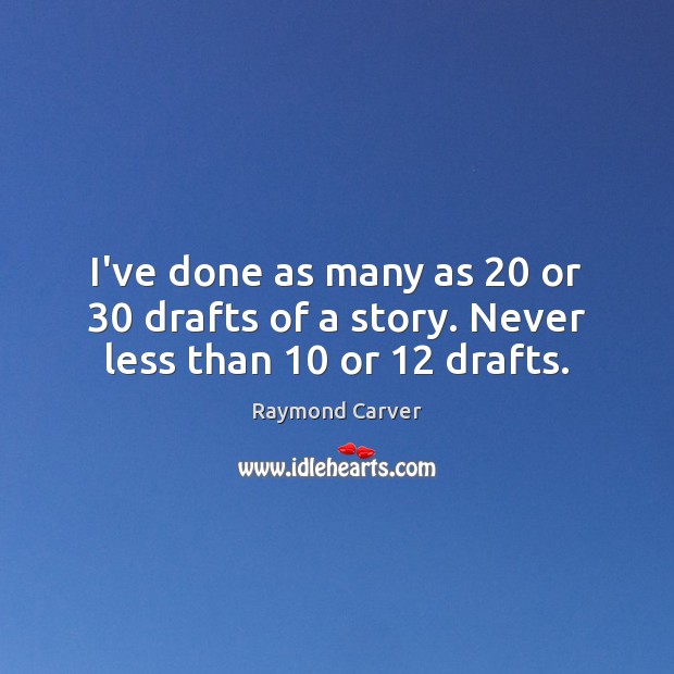 I’ve done as many as 20 or 30 drafts of a story. Never less than 10 or 12 drafts. Raymond Carver Picture Quote