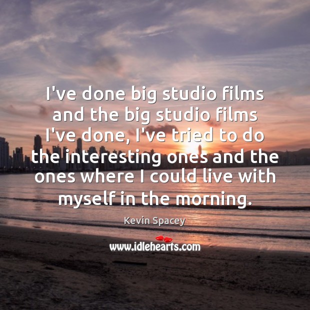I’ve done big studio films and the big studio films I’ve done, Kevin Spacey Picture Quote