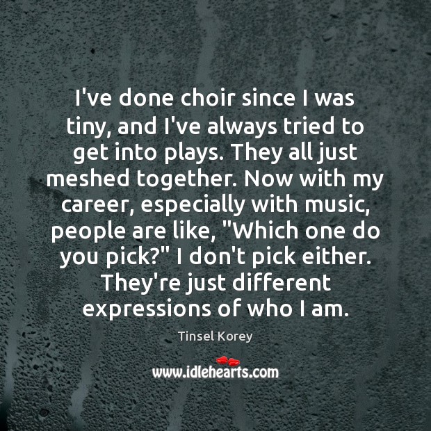 I’ve done choir since I was tiny, and I’ve always tried to Tinsel Korey Picture Quote