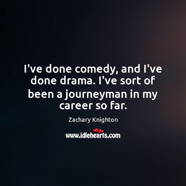 I’ve done comedy, and I’ve done drama. I’ve sort of been a journeyman in my career so far. Zachary Knighton Picture Quote