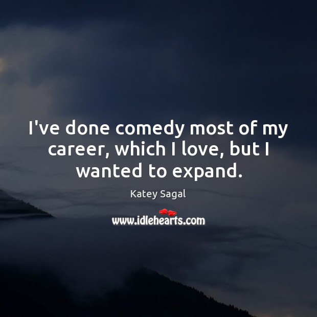 I’ve done comedy most of my career, which I love, but I wanted to expand. Katey Sagal Picture Quote