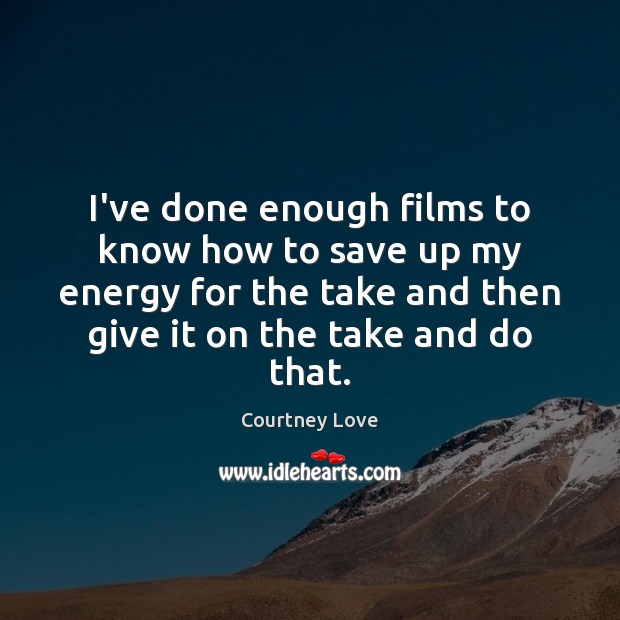 I’ve done enough films to know how to save up my energy Courtney Love Picture Quote