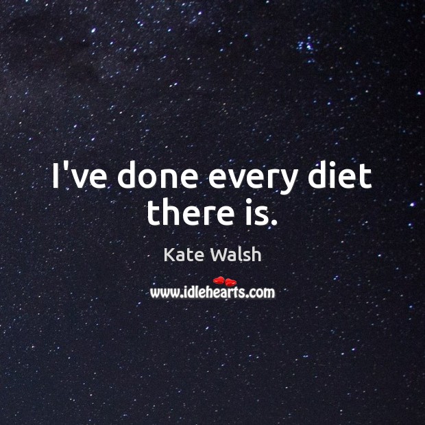I’ve done every diet there is. Kate Walsh Picture Quote