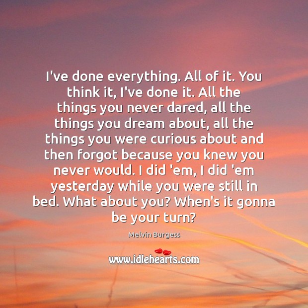 I’ve done everything. All of it. You think it, I’ve done it. Melvin Burgess Picture Quote