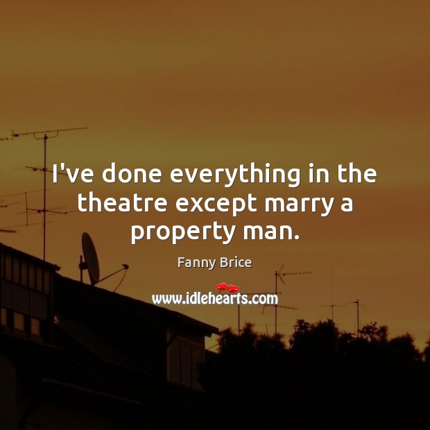 I’ve done everything in the theatre except marry a property man. Fanny Brice Picture Quote