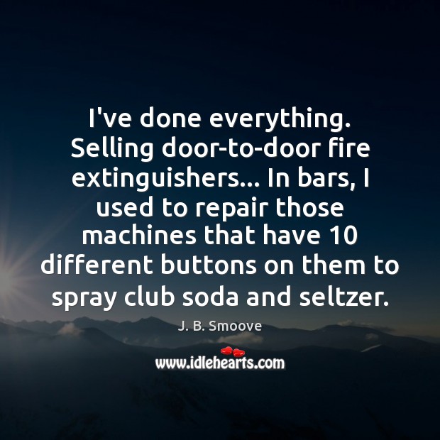 I’ve done everything. Selling door-to-door fire extinguishers… In bars, I used to J. B. Smoove Picture Quote
