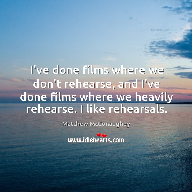 I’ve done films where we don’t rehearse, and I’ve done films where Matthew McConaughey Picture Quote