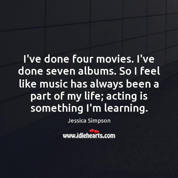 I’ve done four movies. I’ve done seven albums. So I feel like Acting Quotes Image