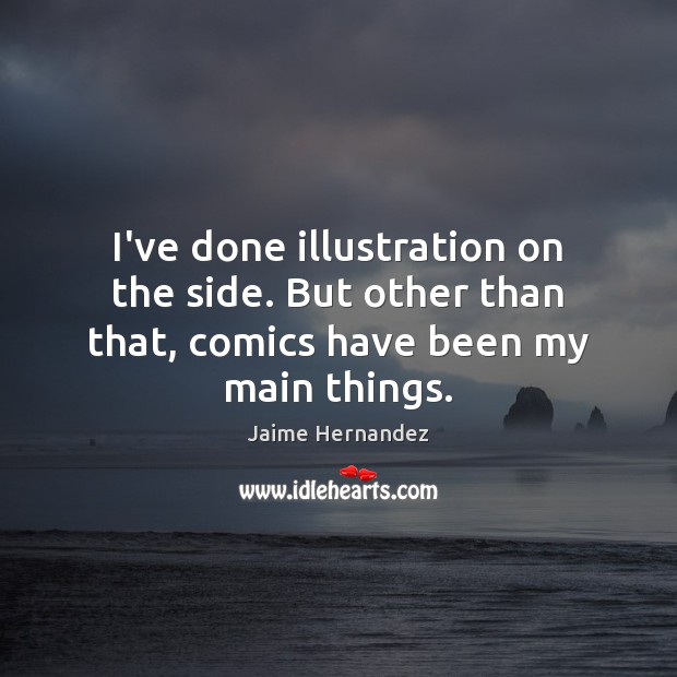 I’ve done illustration on the side. But other than that, comics have been my main things. Jaime Hernandez Picture Quote