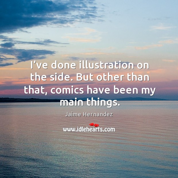 I’ve done illustration on the side. But other than that, comics have been my main things. Jaime Hernandez Picture Quote