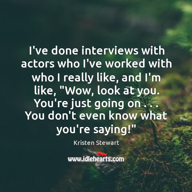 I’ve done interviews with actors who I’ve worked with who I really Kristen Stewart Picture Quote