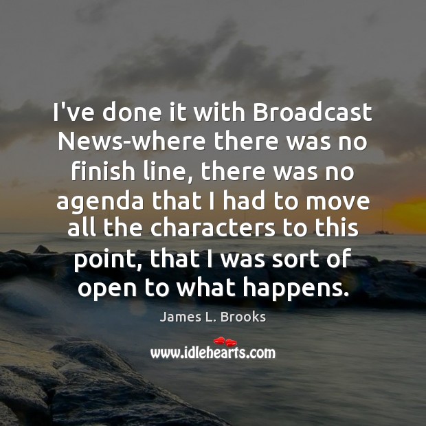 I’ve done it with Broadcast News-where there was no finish line, there James L. Brooks Picture Quote