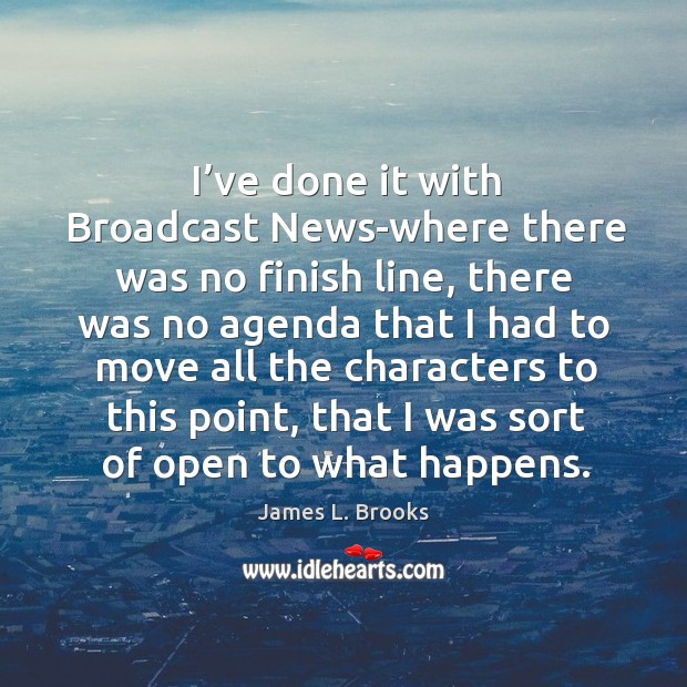 I’ve done it with broadcast news-where there was no finish line James L. Brooks Picture Quote