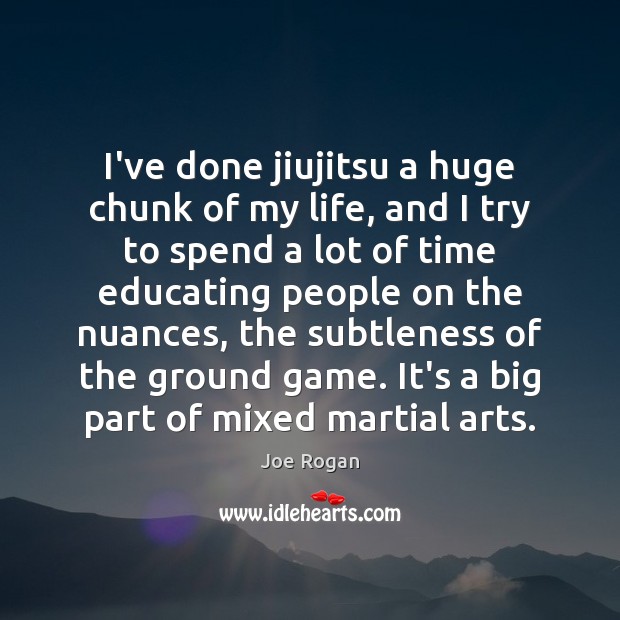 I’ve done jiujitsu a huge chunk of my life, and I try Joe Rogan Picture Quote