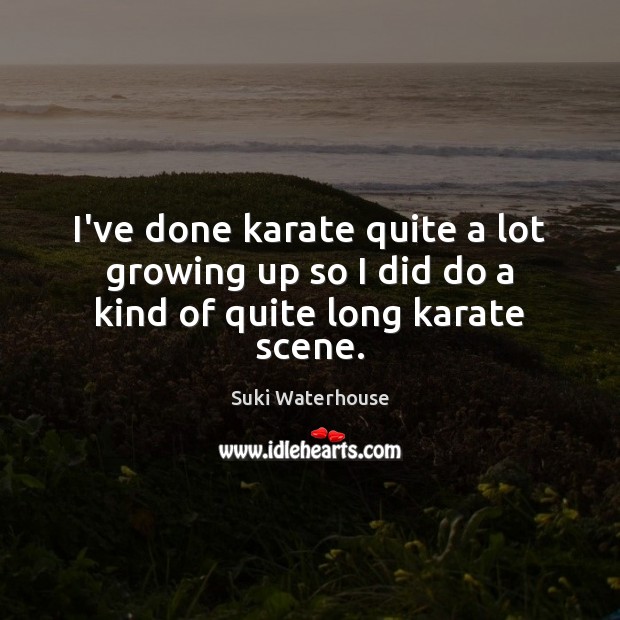 I’ve done karate quite a lot growing up so I did do a kind of quite long karate scene. Suki Waterhouse Picture Quote