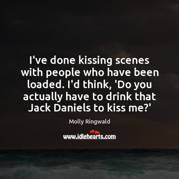 I’ve done kissing scenes with people who have been loaded. I’d think, Image