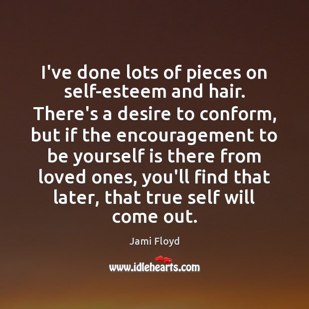 I’ve done lots of pieces on self-esteem and hair. There’s a desire Jami Floyd Picture Quote