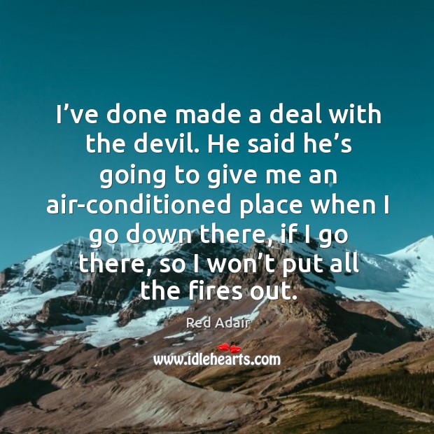 I’ve done made a deal with the devil. He said he’s going to give me an air-conditioned Red Adair Picture Quote