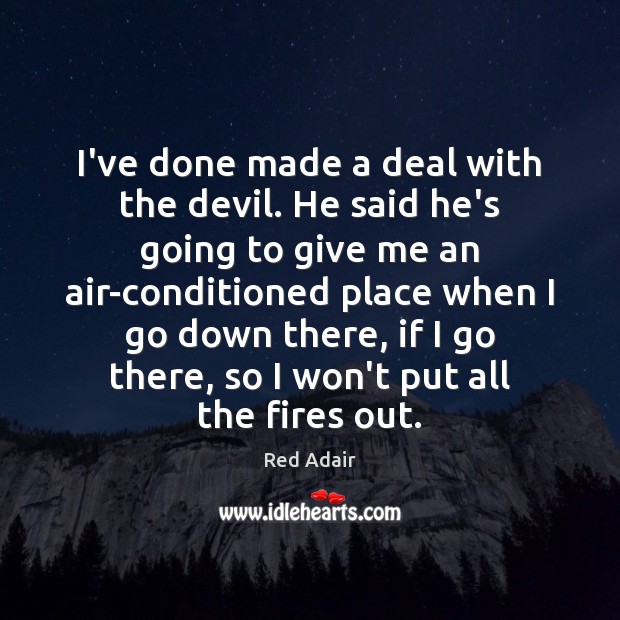 I’ve done made a deal with the devil. He said he’s going Red Adair Picture Quote