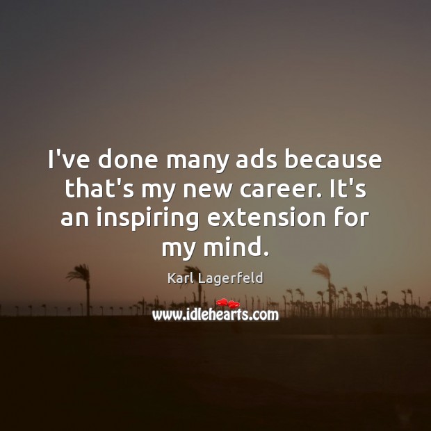 I’ve done many ads because that’s my new career. It’s an inspiring extension for my mind. Karl Lagerfeld Picture Quote
