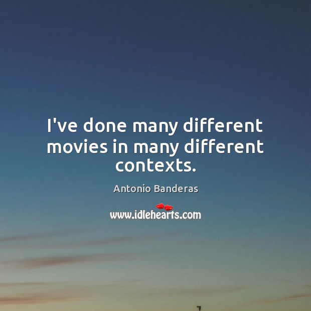 I’ve done many different movies in many different contexts. Antonio Banderas Picture Quote