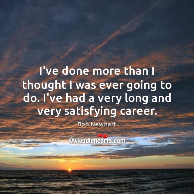 I’ve done more than I thought I was ever going to do. Bob Newhart Picture Quote
