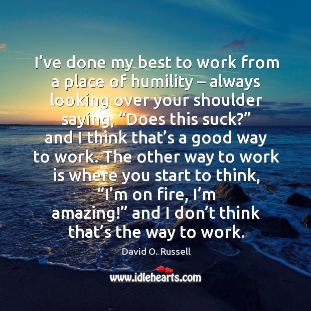 I’ve done my best to work from a place of humility – always looking over your shoulder saying Image