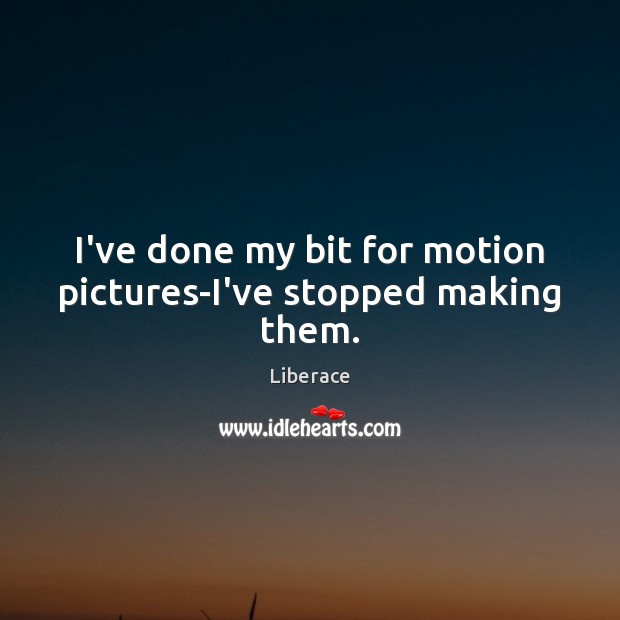 I’ve done my bit for motion pictures-I’ve stopped making them. Liberace Picture Quote