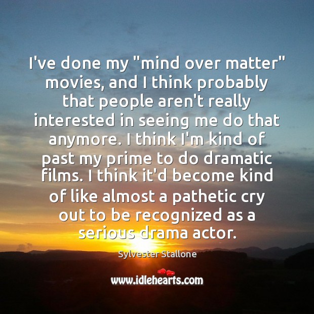 I’ve done my “mind over matter” movies, and I think probably that Sylvester Stallone Picture Quote