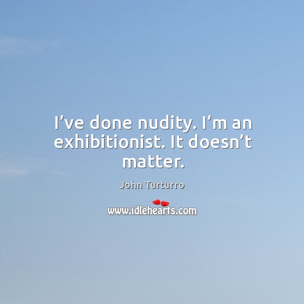 I’ve done nudity. I’m an exhibitionist. It doesn’t matter. John Turturro Picture Quote