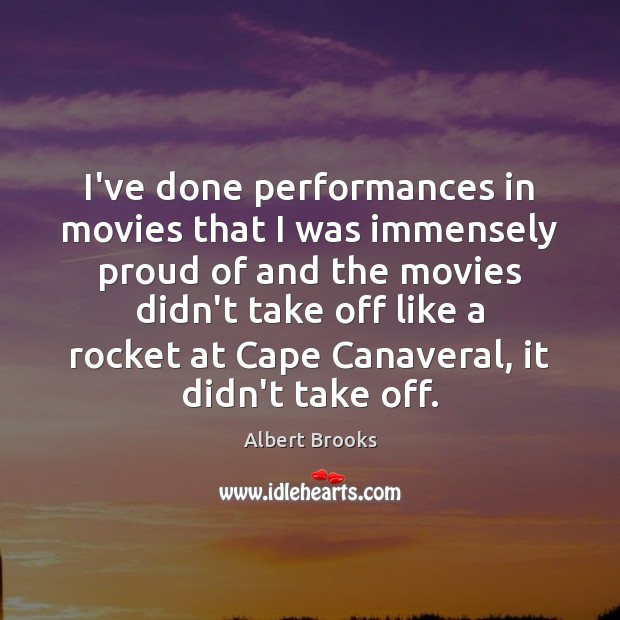 I’ve done performances in movies that I was immensely proud of and Albert Brooks Picture Quote