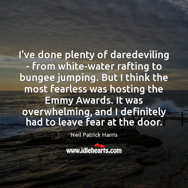 I’ve done plenty of daredeviling – from white-water rafting to bungee jumping. Neil Patrick Harris Picture Quote