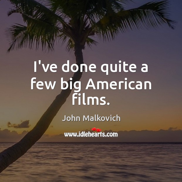 I’ve done quite a few big American films. John Malkovich Picture Quote