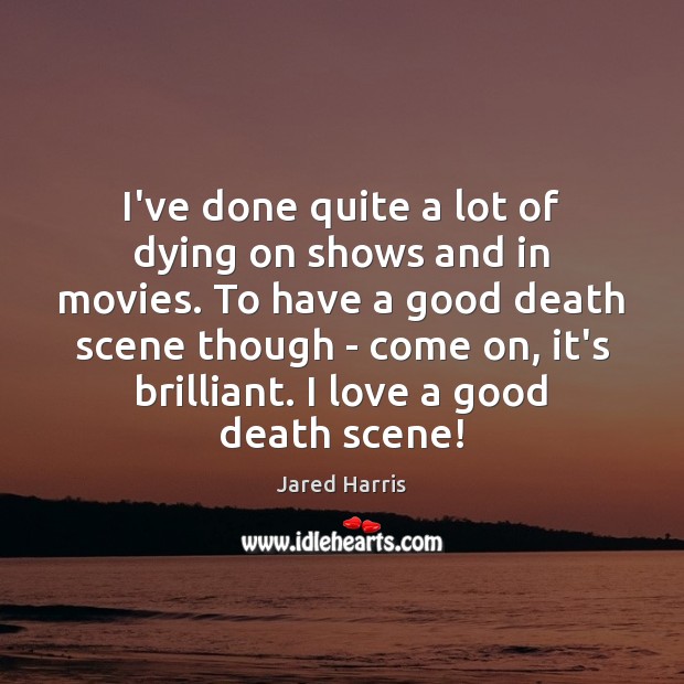 I’ve done quite a lot of dying on shows and in movies. Jared Harris Picture Quote