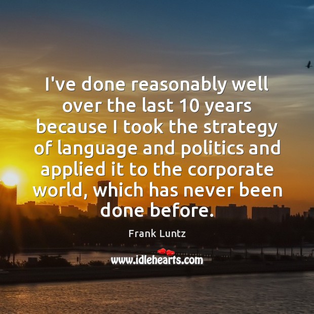 I’ve done reasonably well over the last 10 years because I took the Frank Luntz Picture Quote
