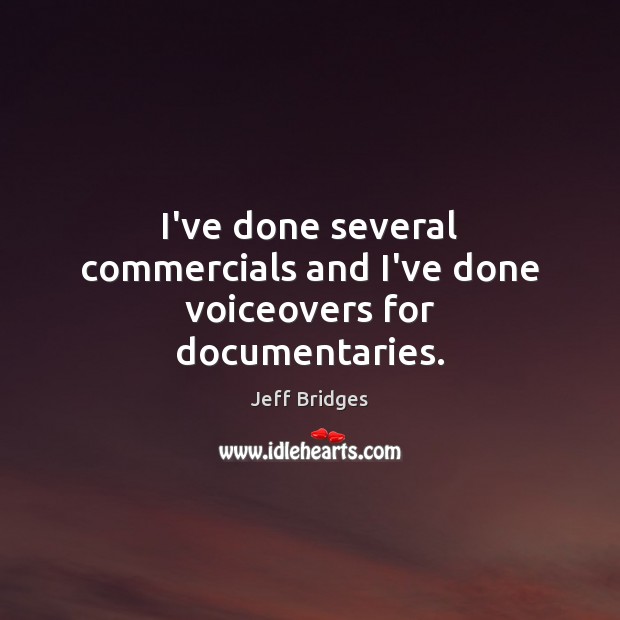 I’ve done several commercials and I’ve done voiceovers for documentaries. Jeff Bridges Picture Quote