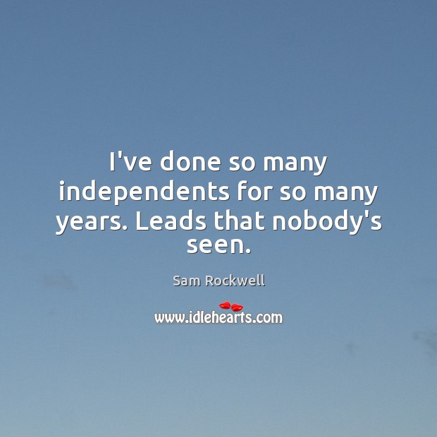 I’ve done so many independents for so many years. Leads that nobody’s seen. Sam Rockwell Picture Quote