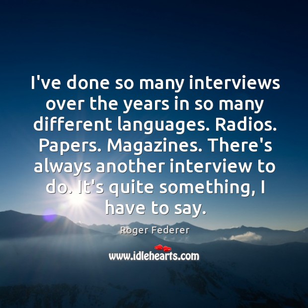 I’ve done so many interviews over the years in so many different Roger Federer Picture Quote