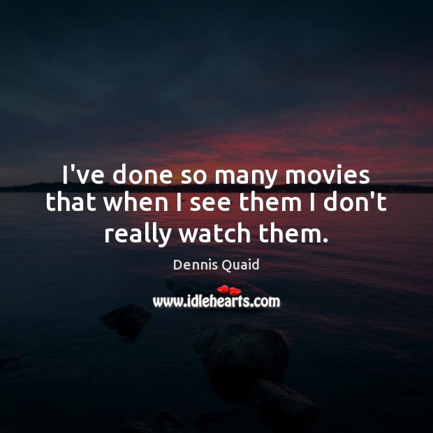 I’ve done so many movies that when I see them I don’t really watch them. Dennis Quaid Picture Quote