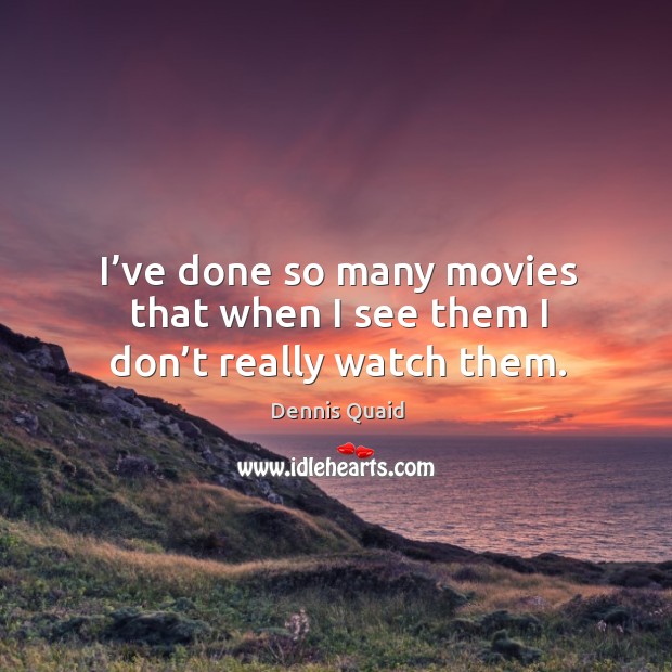 I’ve done so many movies that when I see them I don’t really watch them. Dennis Quaid Picture Quote