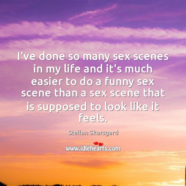I’ve done so many sex scenes in my life and it’s much Stellan Skarsgard Picture Quote