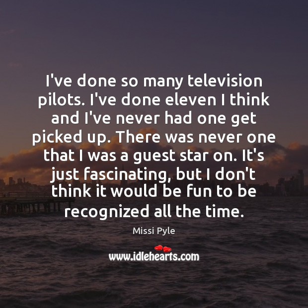 I’ve done so many television pilots. I’ve done eleven I think and Image