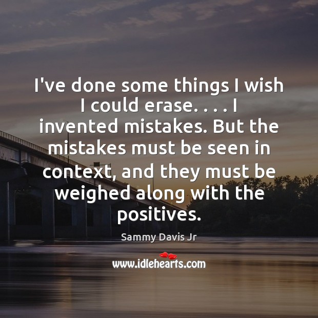 I’ve done some things I wish I could erase. . . . I invented mistakes. Sammy Davis Jr Picture Quote